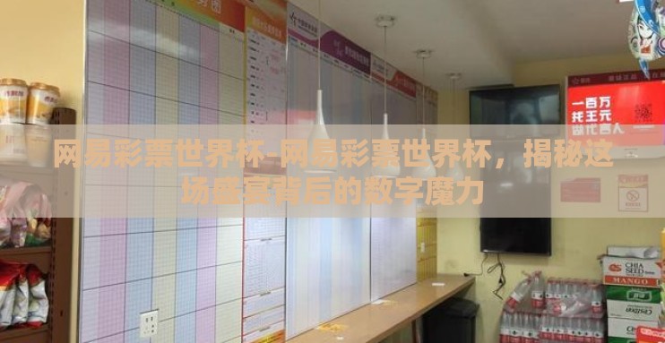 网易彩票世界杯-网易彩票世界杯，揭秘这场盛宴背后的数字魔力
