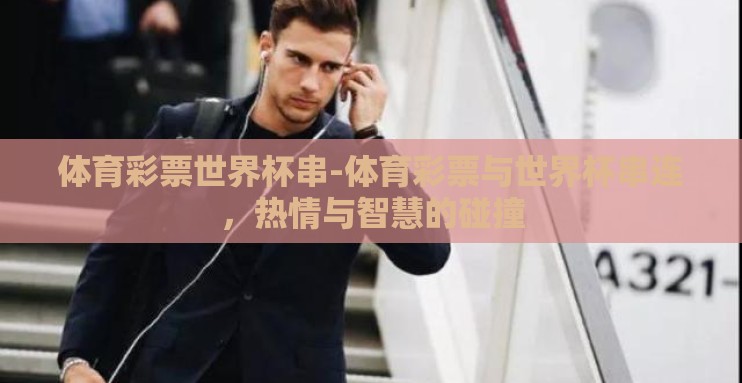 体育彩票世界杯串-体育彩票与世界杯串连，热情与智慧的碰撞