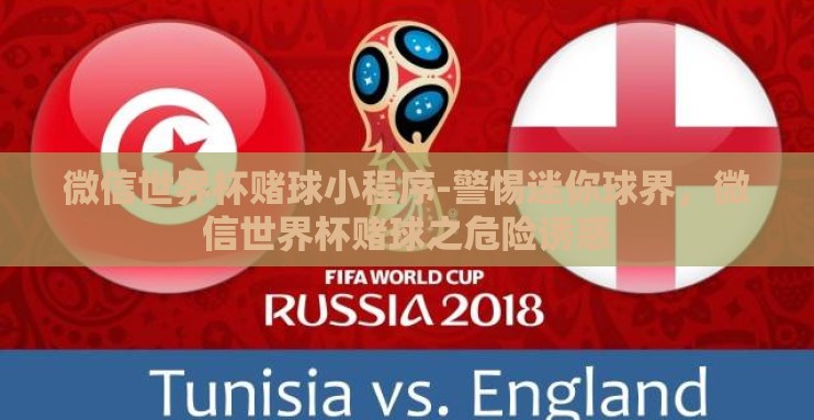 微信世界杯赌球小程序-警惕迷你球界，微信世界杯赌球之危险诱惑