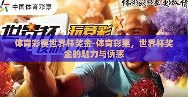 体育彩票世界杯奖金-体育彩票，世界杯奖金的魅力与诱惑