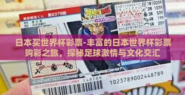 日本买世界杯彩票-丰富的日本世界杯彩票购彩之旅，探秘足球激情与文化交汇