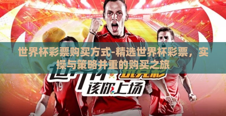 世界杯彩票购买方式-精选世界杯彩票，实操与策略并重的购买之旅