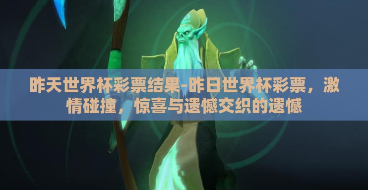 昨天世界杯彩票结果-昨日世界杯彩票，激情碰撞，惊喜与遗憾交织的遗憾
