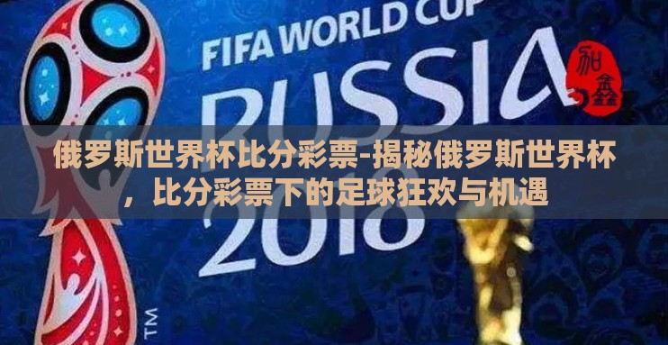 俄罗斯世界杯比分彩票-揭秘俄罗斯世界杯，比分彩票下的足球狂欢与机遇