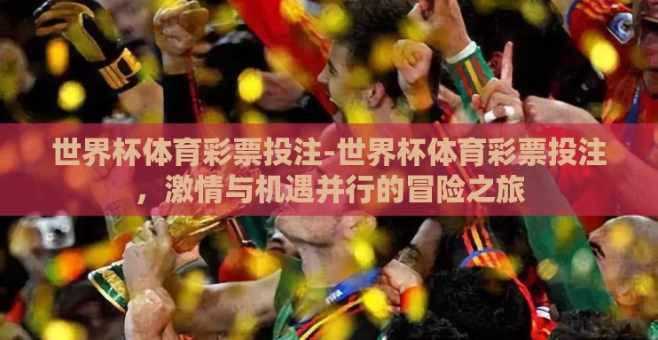 世界杯体育彩票投注-世界杯体育彩票投注，激情与机遇并行的冒险之旅