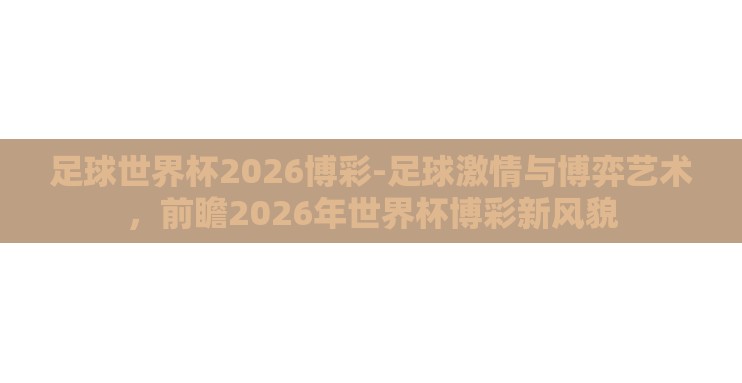 足球世界杯2026博彩-足球激情与博弈艺术，前瞻2026年世界杯博彩新风貌