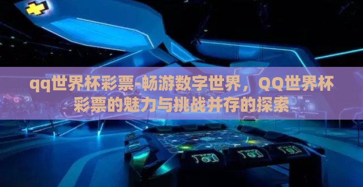 qq世界杯彩票-畅游数字世界，QQ世界杯彩票的魅力与挑战并存的探索