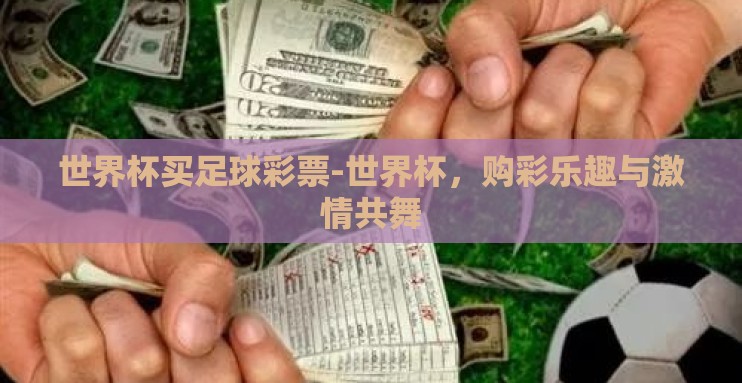 世界杯买足球彩票-世界杯，购彩乐趣与激情共舞