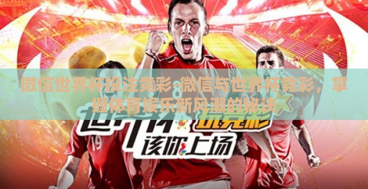 微信世界杯投注竞彩-微信与世界杯竞彩，掌握体育娱乐新风潮的秘诀