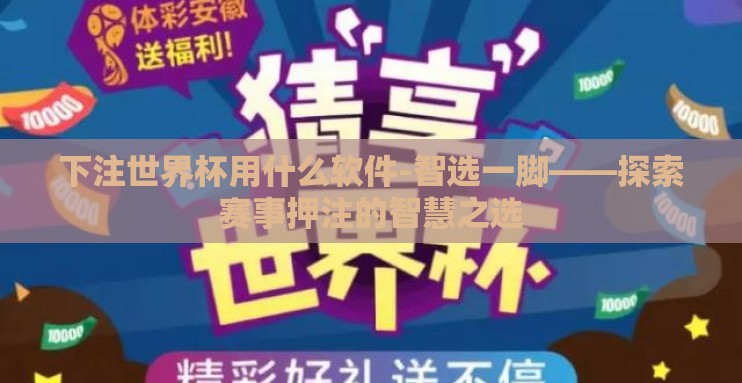 下注世界杯用什么软件-智选一脚——探索赛事押注的智慧之选