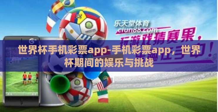 世界杯手机彩票app-手机彩票app，世界杯期间的娱乐与挑战