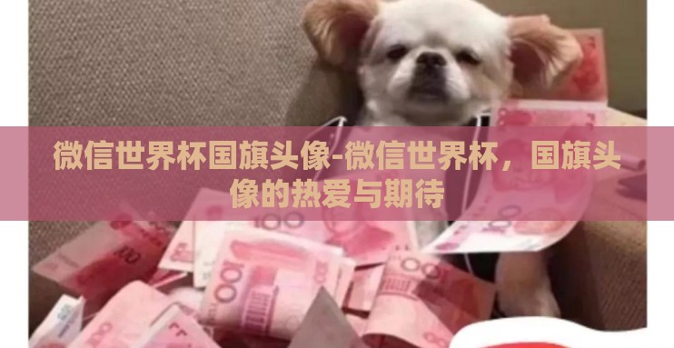 微信世界杯国旗头像-微信世界杯，国旗头像的热爱与期待