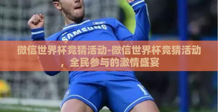 微信世界杯竞猜活动-微信世界杯竞猜活动，全民参与的激情盛宴