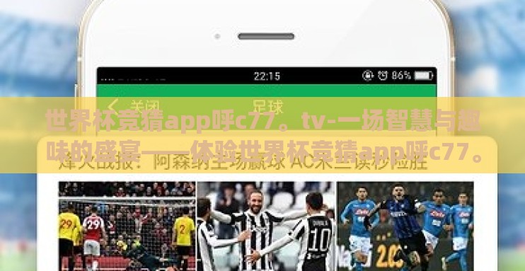 世界杯竞猜app呼c77。tv-一场智慧与趣味的盛宴——体验世界杯竞猜app呼c77。tv的非凡魅力