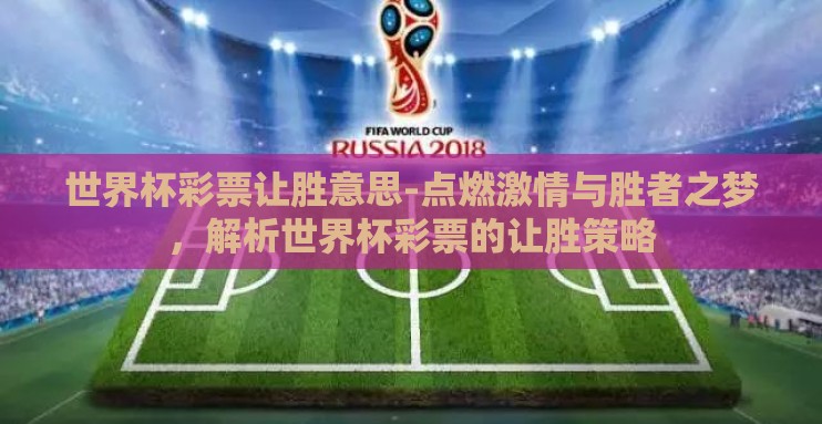 世界杯彩票让胜意思-点燃激情与胜者之梦，解析世界杯彩票的让胜策略
