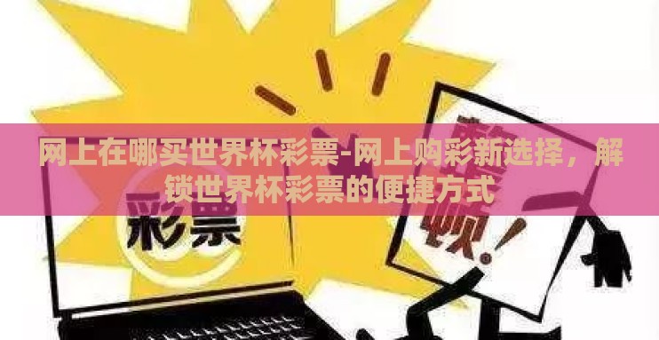 网上在哪买世界杯彩票-网上购彩新选择，解锁世界杯彩票的便捷方式