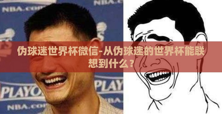伪球迷世界杯微信-从伪球迷的世界杯能联想到什么？