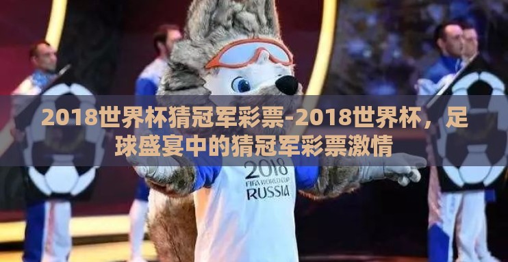 2018世界杯猜冠军彩票-2018世界杯，足球盛宴中的猜冠军彩票激情