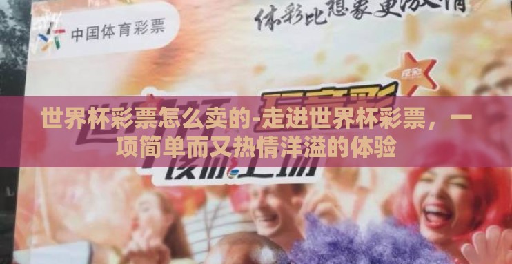 世界杯彩票怎么卖的-走进世界杯彩票，一项简单而又热情洋溢的体验