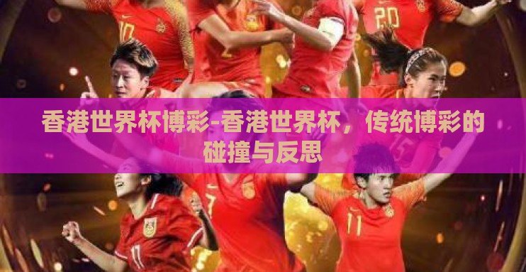 香港世界杯博彩-香港世界杯，传统博彩的碰撞与反思