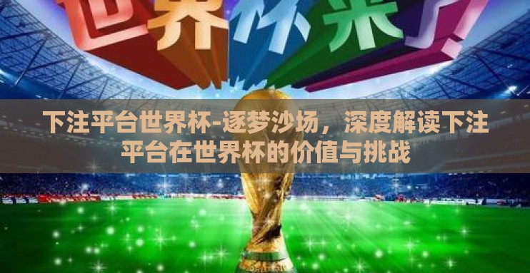 下注平台世界杯-逐梦沙场，深度解读下注平台在世界杯的价值与挑战