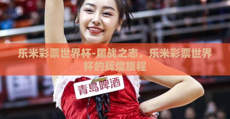 乐米彩票世界杯-履战之志,乐米彩票世界杯的辉煌旅程 乐米彩票世界杯-履战之志,乐米彩票世界杯的辉煌旅程