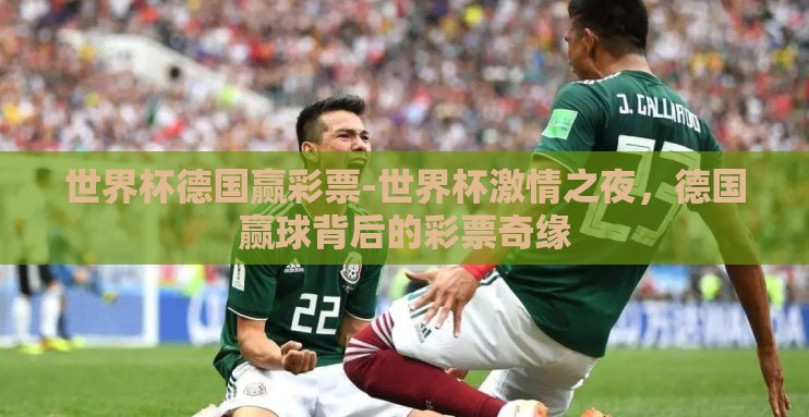 世界杯德国赢彩票-世界杯激情之夜,德国赢球背后的彩票奇缘 世界杯德国赢彩票-世界杯激情之夜,德国赢球背后的彩票奇缘