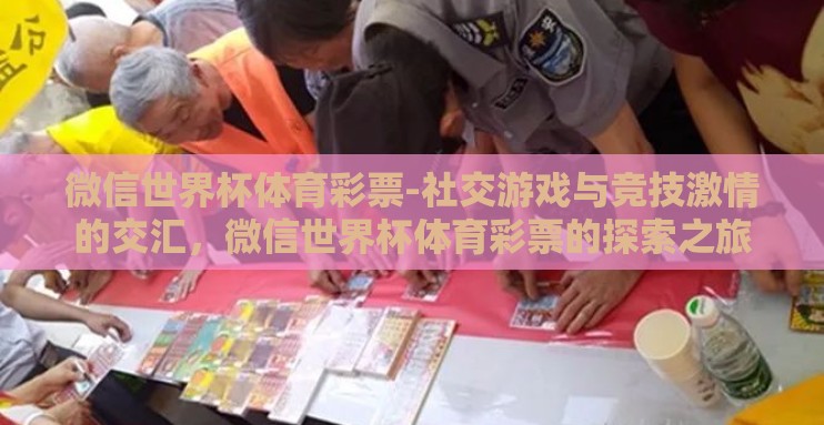 微信世界杯体育彩票-社交游戏与竞技激情的交汇，微信世界杯体育彩票的探索之旅