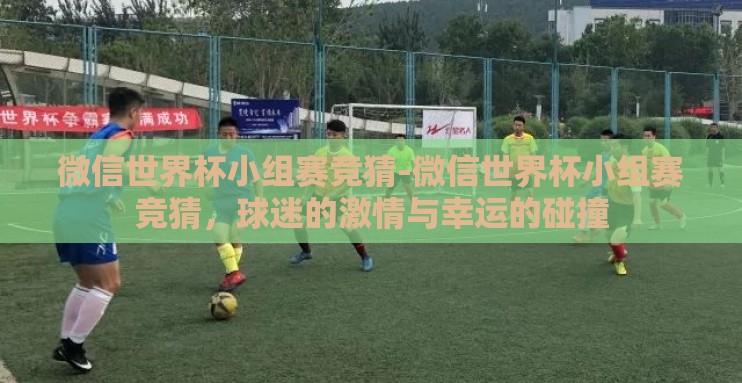 微信世界杯小组赛竞猜-微信世界杯小组赛竞猜，球迷的激情与幸运的碰撞