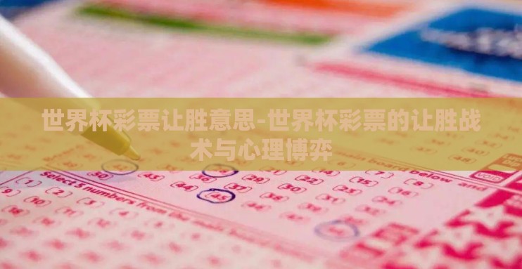 世界杯彩票让胜意思-世界杯彩票的让胜战术与心理博弈