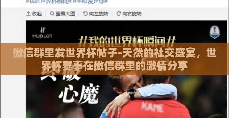 微信群里发世界杯帖子-天然的社交盛宴,世界杯赛事在微信群里的激情分享 微信群里发世界杯帖子-天然的社交盛宴,世界杯赛事在微信群里的激情分享