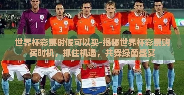 世界杯彩票时候可以买-揭秘世界杯彩票购买时机,抓住机遇,共舞绿茵盛宴 世界杯彩票时候可以买-揭秘世界杯彩票购买时机,抓住机遇,共舞绿茵盛宴