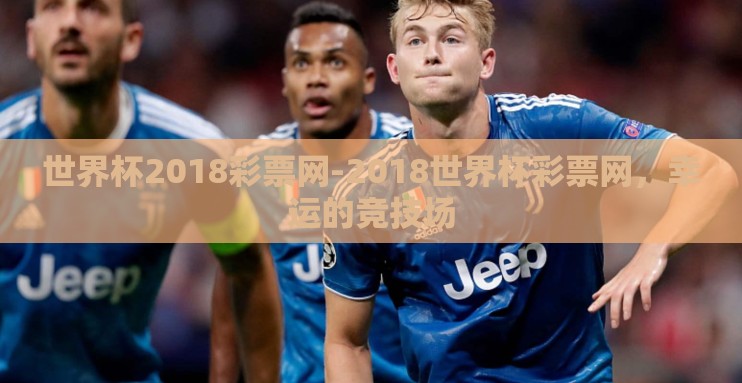 世界杯2018彩票网-2018世界杯彩票网，幸运的竞技场