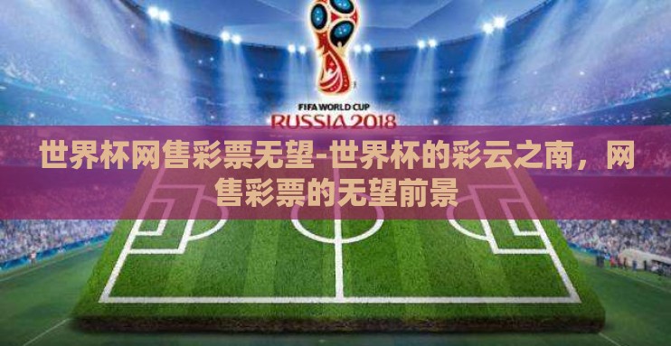 世界杯网售彩票无望-世界杯的彩云之南，网售彩票的无望前景