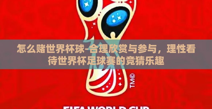 怎么赌世界杯球-合理欣赏与参与,理性看待世界杯足球赛的竞猜乐趣 怎么赌世界杯球-合理欣赏与参与,理性看待世界杯足球赛的竞猜乐趣