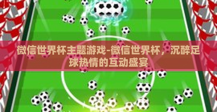 微信世界杯主题游戏-微信世界杯,沉醉足球热情的互动盛宴 微信世界杯主题游戏-微信世界杯,沉醉足球热情的互动盛宴