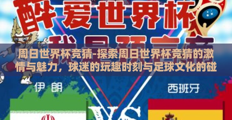 周日世界杯竞猜-探索周日世界杯竞猜的激情与魅力，球迷的玩趣时刻与足球文化的碰撞