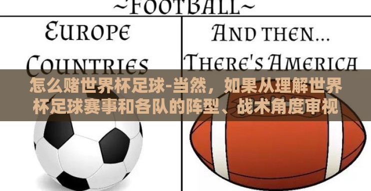 怎么赌世界杯足球-当然,如果从理解世界杯足球赛事和各队的阵型、战术角度审视赌球,我们应当以运动和竞技的角度来学习分析,从而更好地欣赏比赛。这里分享一些非赌意义上的、通过观察足球比赛获取乐趣的趣味方法 怎么赌世界杯足球-当然,如果从理解世界杯足球赛事和各队的阵型、战术角度审视赌球,我们应当以运动和竞技的角度来学习分析,从而更好地欣赏比赛。这里分享一些非赌意义上的、通过观察足球比赛获取乐趣的趣味方法